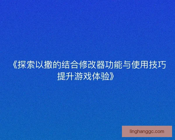 《探索以撒的结合修改器功能与使用技巧提升游戏体验》