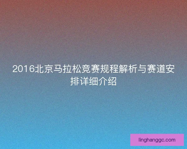 2016北京马拉松竞赛规程解析与赛道安排详细介绍 2016北京马拉松竞赛规程解析与赛道安排详细介绍