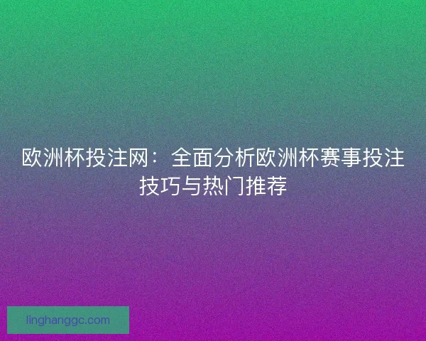 欧洲杯投注网:全面分析欧洲杯赛事投注技巧与热门推荐 欧洲杯投注网:全面分析欧洲杯赛事投注技巧与热门推荐