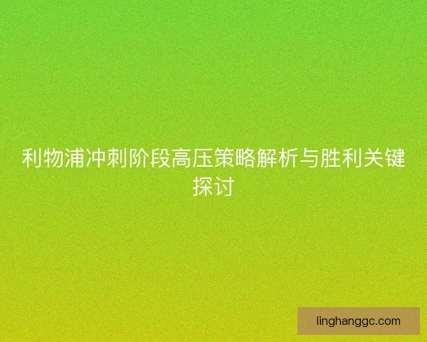 利物浦冲刺阶段高压策略解析与胜利关键探讨