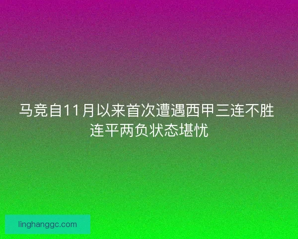 马竞自11月以来首次遭遇西甲三连不胜 连平两负状态堪忧