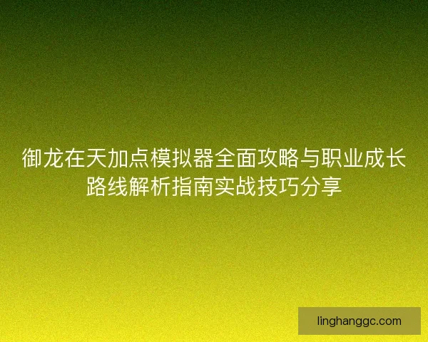 御龙在天加点模拟器全面攻略与职业成长路线解析指南实战技巧分享 御龙在天加点模拟器全面攻略与职业成长路线解析指南实战技巧分享