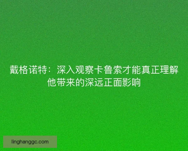 戴格诺特：深入观察卡鲁索才能真正理解他带来的深远正面影响