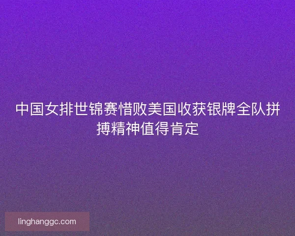 中国女排世锦赛惜败美国收获银牌全队拼搏精神值得肯定 中国女排世锦赛惜败美国收获银牌全队拼搏精神值得肯定